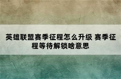 英雄联盟赛季征程怎么升级 赛季征程等待解锁啥意思